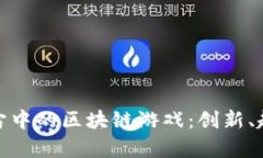 探索元宇宙中的区块链游戏：创新、趋势与挑战