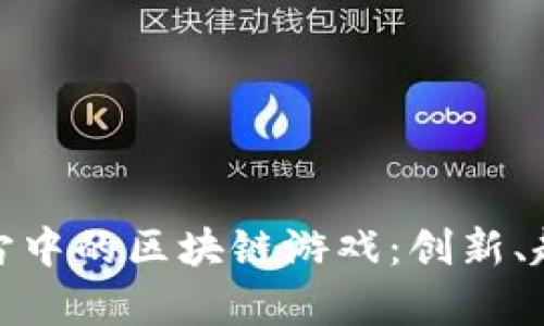 探索元宇宙中的区块链游戏：创新、趋势与挑战