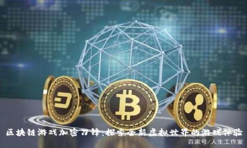 区块链游戏加密刀锋：探索全新虚拟世界的游戏体验