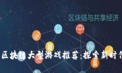 2023年新出区块链大型游戏推荐：探索新时代的虚