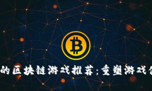 2023年品牌好的区块链游戏推荐：重塑游戏体验的崭新选择