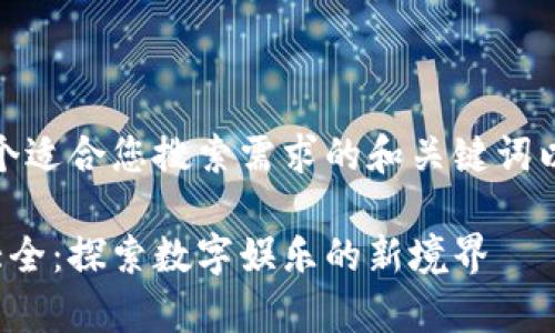 在这里，我将给出一个适合您搜索需求的和关键词以及相关的内容大纲：

最有趣区块链游戏大全：探索数字娱乐的新境界