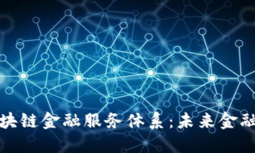 如何构建区块链金融服务体系：未来金融的创新之路