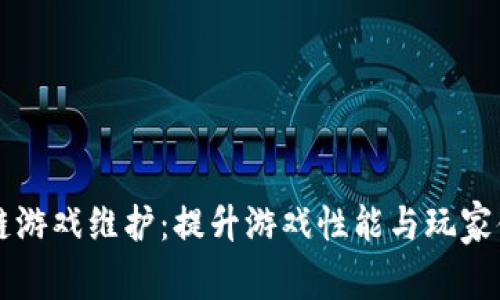 深入探讨区块链游戏维护：提升游戏性能与玩家体验的最佳实践