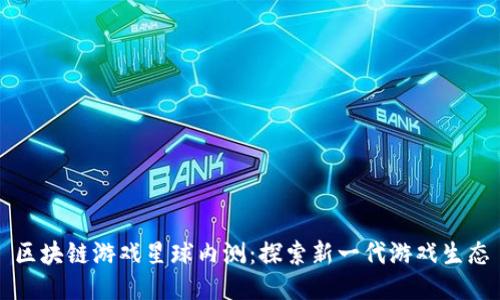 区块链游戏星球内测：探索新一代游戏生态