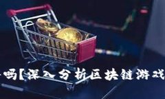 区块链游戏链接靠谱吗？深入分析区块链游戏的