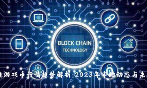 区块链游戏币行情趋势解析：2023年市场动态与未来展望