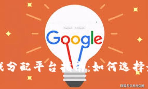 最全面的区块链游戏分配平台指南：如何选择最适合你的游戏平台