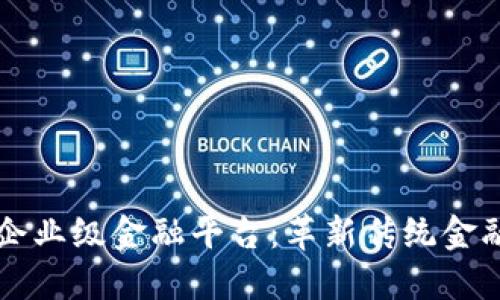 工行区块链企业级金融平台：革新传统金融服务的未来