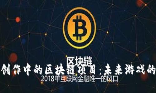 探索游戏创作中的区块链项目：未来游戏的革新之路