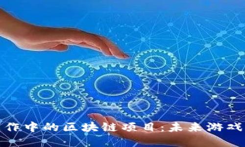 探索游戏创作中的区块链项目：未来游戏的革新之路