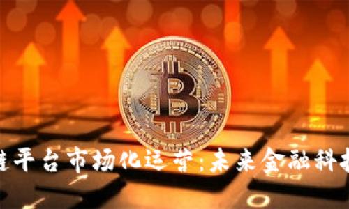 金融区块链平台市场化运营:未来金融科技的新趋势