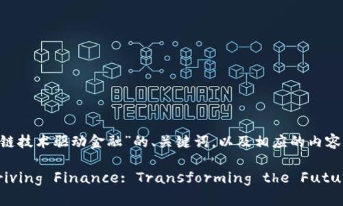 当然可以，以下是针对“区块链技术驱动金融”的、关键词，以及相应的内容结构和问题。

Blockchain Technology Driving Finance: Transforming the Future of Financial Services