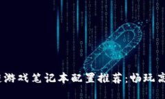 2023年区块链游戏笔记本配置推荐：畅玩高效的游