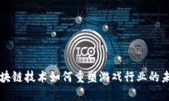 区块链技术如何重塑游戏行业的未来