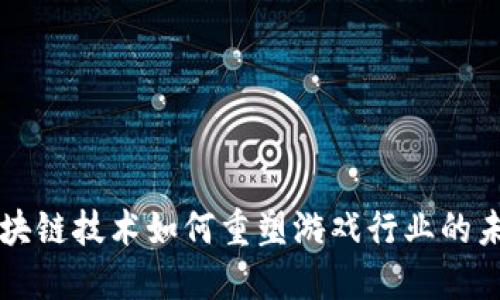 区块链技术如何重塑游戏行业的未来