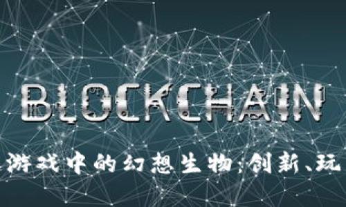 : 探索区块链游戏中的幻想生物：创新、玩法与未来发展