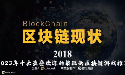 2023年十大最受欢迎的能玩的区块链游戏推荐