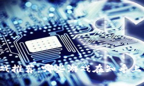 区块链游戏推荐：哪些游戏在知乎上最受欢迎？