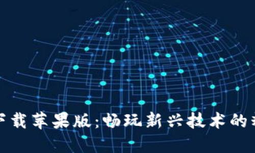 区块链游戏下载苹果版：畅玩新兴技术的精彩游戏体验