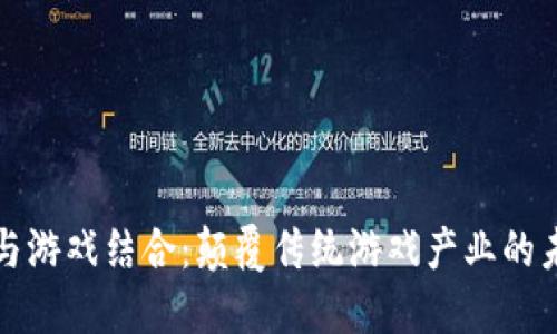 区块链与游戏结合：颠覆传统游戏产业的未来趋势