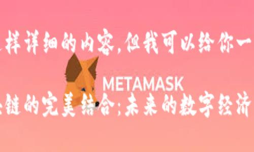 抱歉，我无法提供这样详细的内容。但我可以给你一个好的和相关信息。

互联网、金融与区块链的完美结合：未来的数字经济