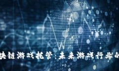 深圳区块链游戏托管：未来游戏行业的新趋势