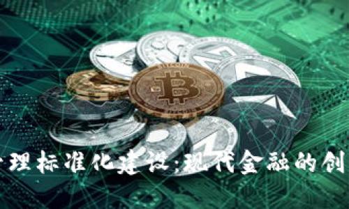 区块链金融管理标准化建设：现代金融的创新与规范之路