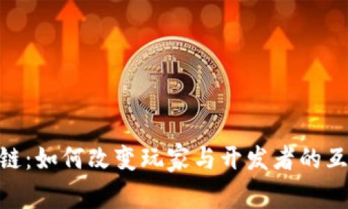 GMC游戏区块链：如何改变玩家与开发者的互动和游戏体验