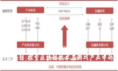 荔枝游戏区块链：探索区块链技术在游戏产业中