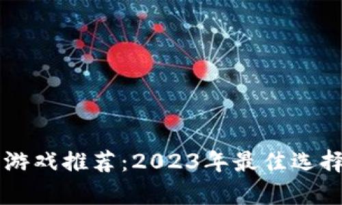 区块链养成游戏推荐:2023年最佳选择与玩法分析