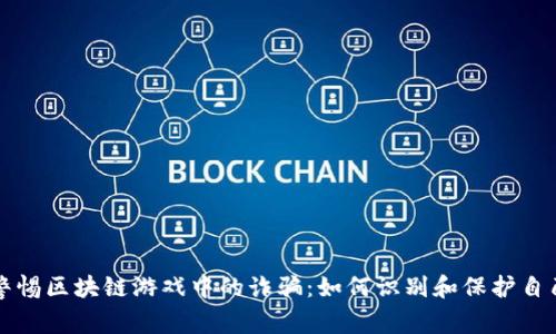 警惕区块链游戏中的诈骗：如何识别和保护自己