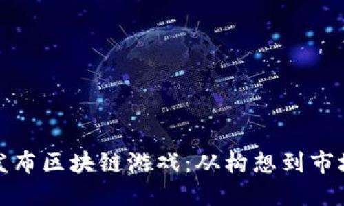 如何成功发布区块链游戏：从构想到市场的全攻略