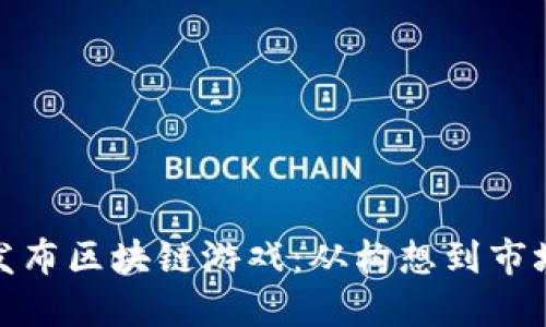 如何成功发布区块链游戏：从构想到市场的全攻略