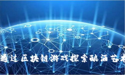 酿酒大师：如何通过区块链游戏探索酿酒艺术与经济的结合