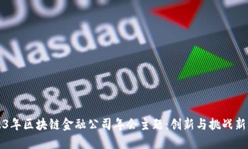 2023年区块链金融公司年会主题：创新与挑战新纪元