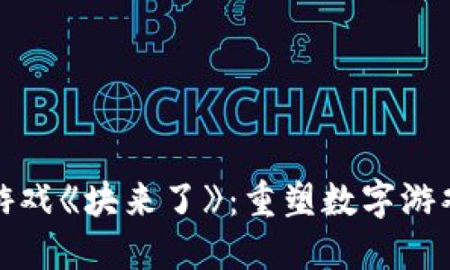 腾讯区块链游戏《块来了》：重塑数字游戏体验的未来