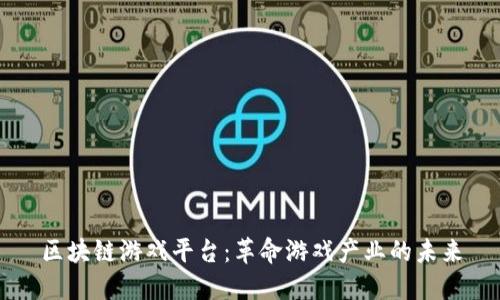 区块链游戏平台：革命游戏产业的未来