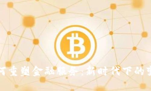 区块链如何重塑金融服务：新时代下的变革与机遇