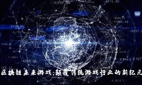 区块链未来游戏：颠覆传统游戏行业的新纪元