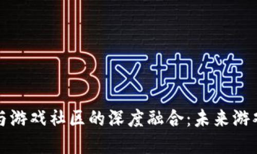 区块链公司与游戏社区的深度融合：未来游戏的发展趋势