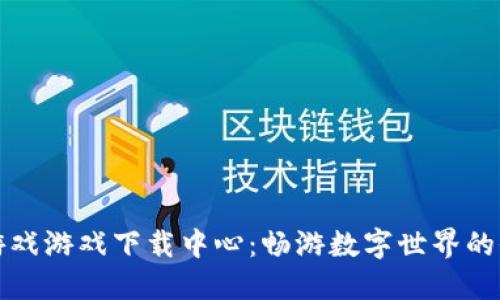 区块链游戏游戏下载中心：畅游数字世界的全新体验