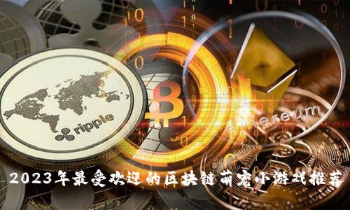 2023年最受欢迎的区块链萌宠小游戏推荐