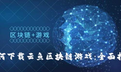 如何下载云鱼区块链游戏：全面指南