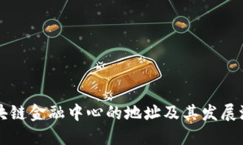 吴清区块链金融中心的地址及其发展潜力详解