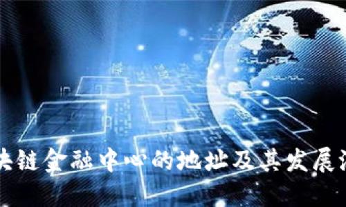 吴清区块链金融中心的地址及其发展潜力详解