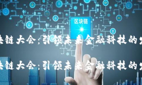 金融区块链大会：引领未来金融科技的发展潮流

金融区块链大会：引领未来金融科技的发展潮流