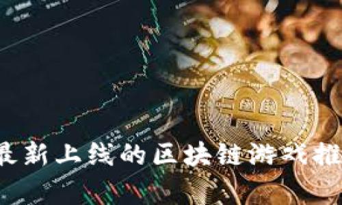 2023年最新上线的区块链游戏推荐与解析
