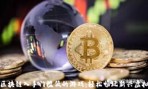 
探索区块链入手门槛低的游戏：轻松畅玩新兴虚拟世界