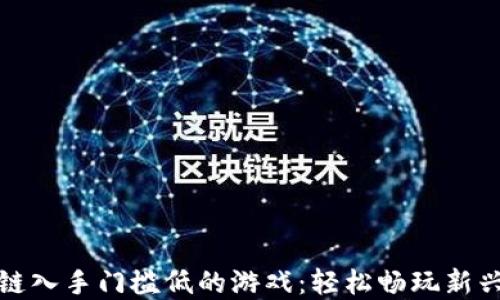 
探索区块链入手门槛低的游戏：轻松畅玩新兴虚拟世界